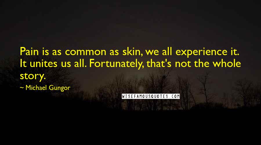 Michael Gungor Quotes: Pain is as common as skin, we all experience it. It unites us all. Fortunately, that's not the whole story.