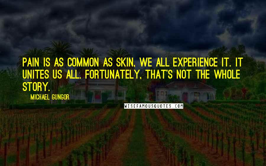 Michael Gungor Quotes: Pain is as common as skin, we all experience it. It unites us all. Fortunately, that's not the whole story.