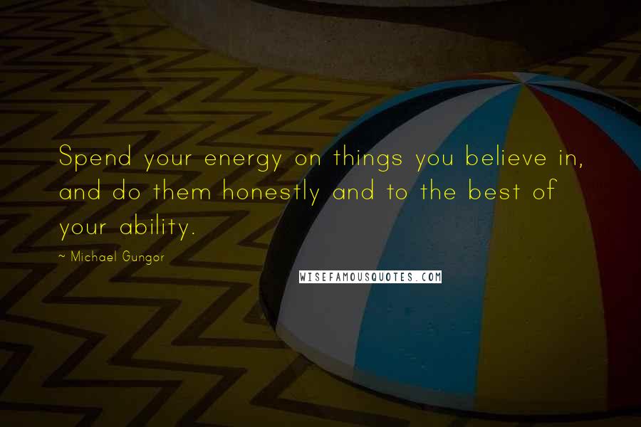 Michael Gungor Quotes: Spend your energy on things you believe in, and do them honestly and to the best of your ability.