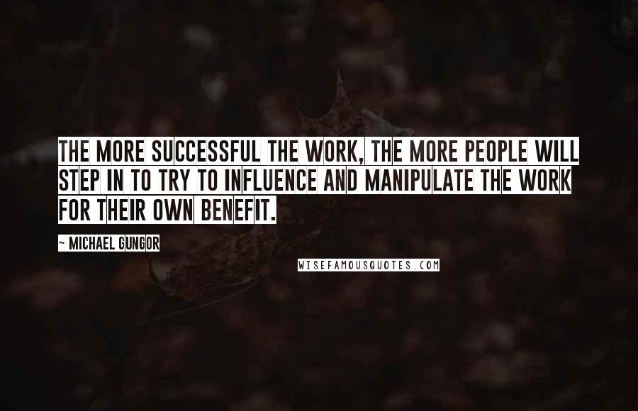 Michael Gungor Quotes: The more successful the work, the more people will step in to try to influence and manipulate the work for their own benefit.