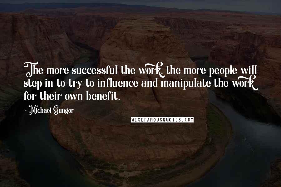 Michael Gungor Quotes: The more successful the work, the more people will step in to try to influence and manipulate the work for their own benefit.