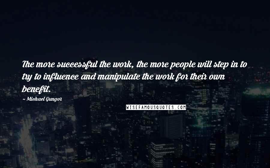 Michael Gungor Quotes: The more successful the work, the more people will step in to try to influence and manipulate the work for their own benefit.