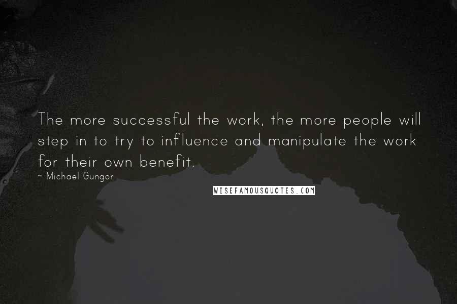 Michael Gungor Quotes: The more successful the work, the more people will step in to try to influence and manipulate the work for their own benefit.