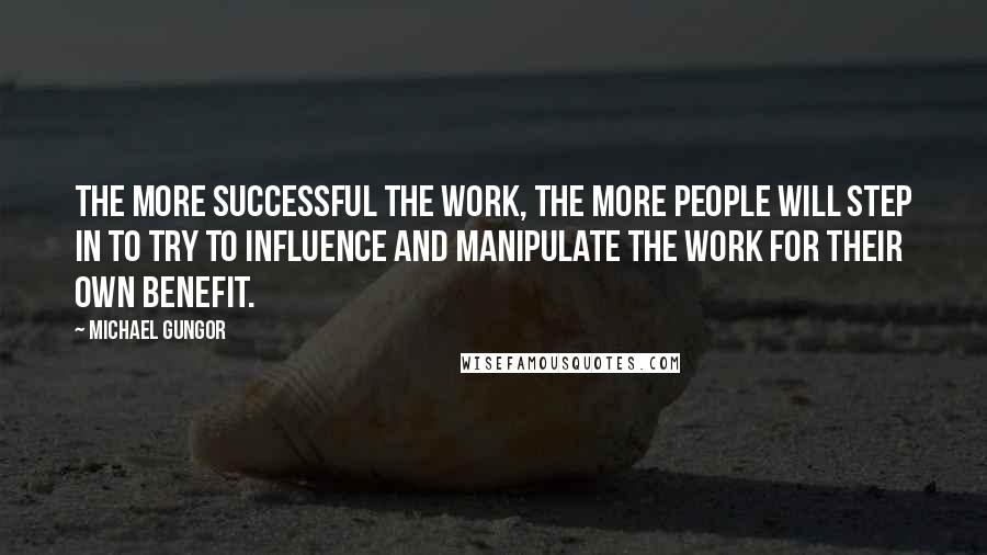 Michael Gungor Quotes: The more successful the work, the more people will step in to try to influence and manipulate the work for their own benefit.