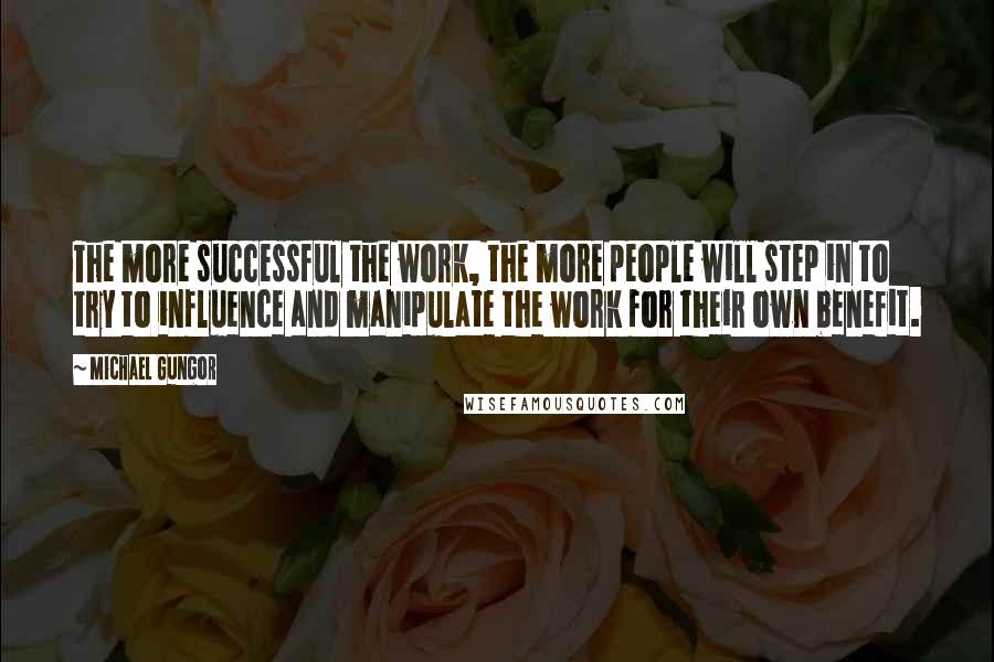 Michael Gungor Quotes: The more successful the work, the more people will step in to try to influence and manipulate the work for their own benefit.