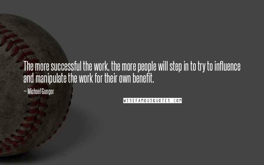 Michael Gungor Quotes: The more successful the work, the more people will step in to try to influence and manipulate the work for their own benefit.