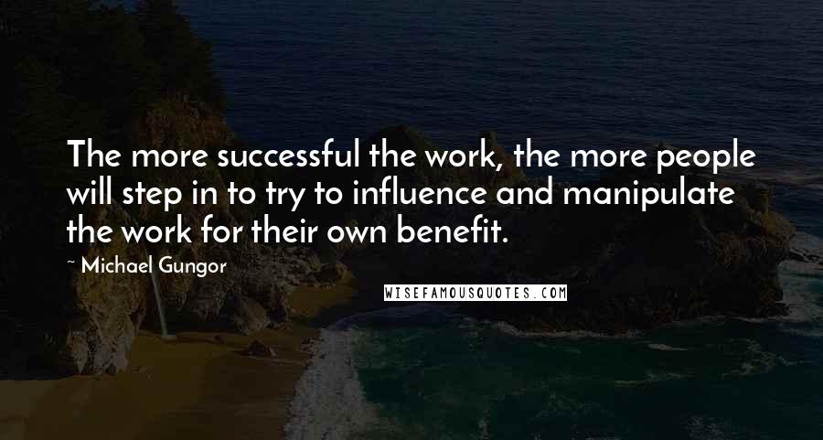 Michael Gungor Quotes: The more successful the work, the more people will step in to try to influence and manipulate the work for their own benefit.