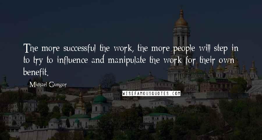 Michael Gungor Quotes: The more successful the work, the more people will step in to try to influence and manipulate the work for their own benefit.