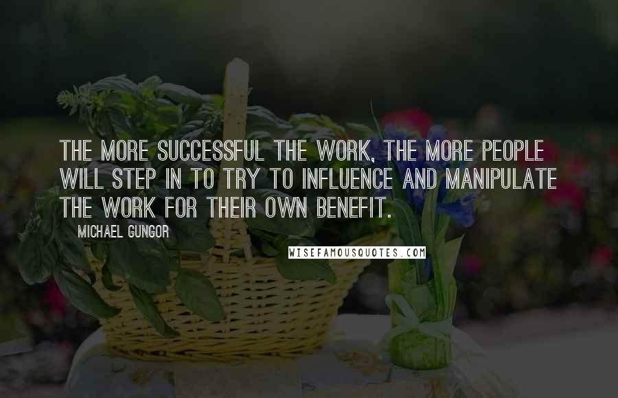 Michael Gungor Quotes: The more successful the work, the more people will step in to try to influence and manipulate the work for their own benefit.