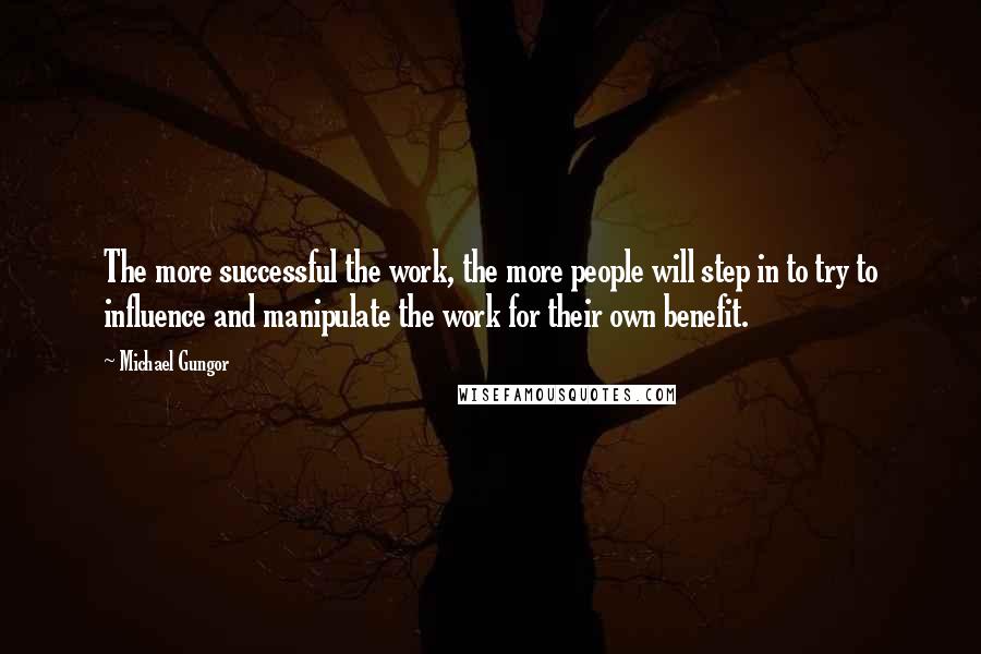 Michael Gungor Quotes: The more successful the work, the more people will step in to try to influence and manipulate the work for their own benefit.