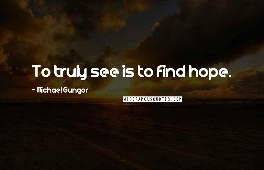 Michael Gungor Quotes: To truly see is to find hope.