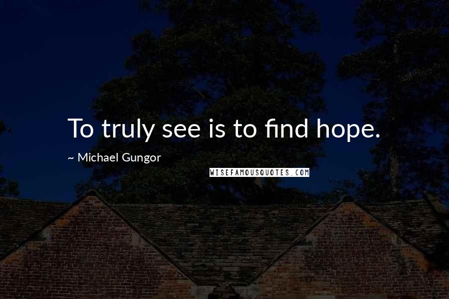 Michael Gungor Quotes: To truly see is to find hope.
