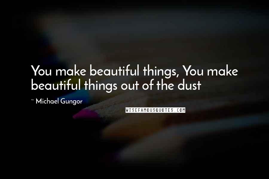 Michael Gungor Quotes: You make beautiful things, You make beautiful things out of the dust