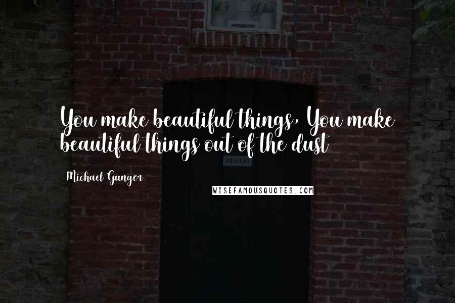 Michael Gungor Quotes: You make beautiful things, You make beautiful things out of the dust