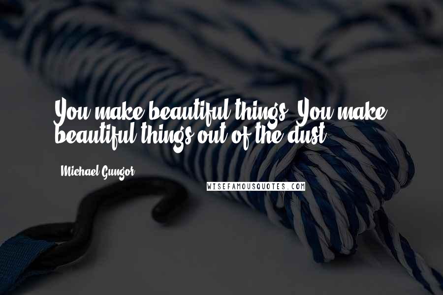 Michael Gungor Quotes: You make beautiful things, You make beautiful things out of the dust