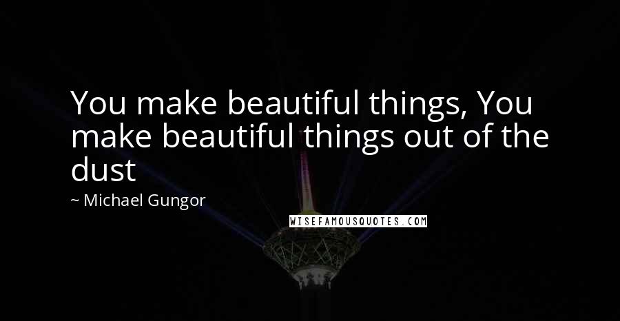 Michael Gungor Quotes: You make beautiful things, You make beautiful things out of the dust