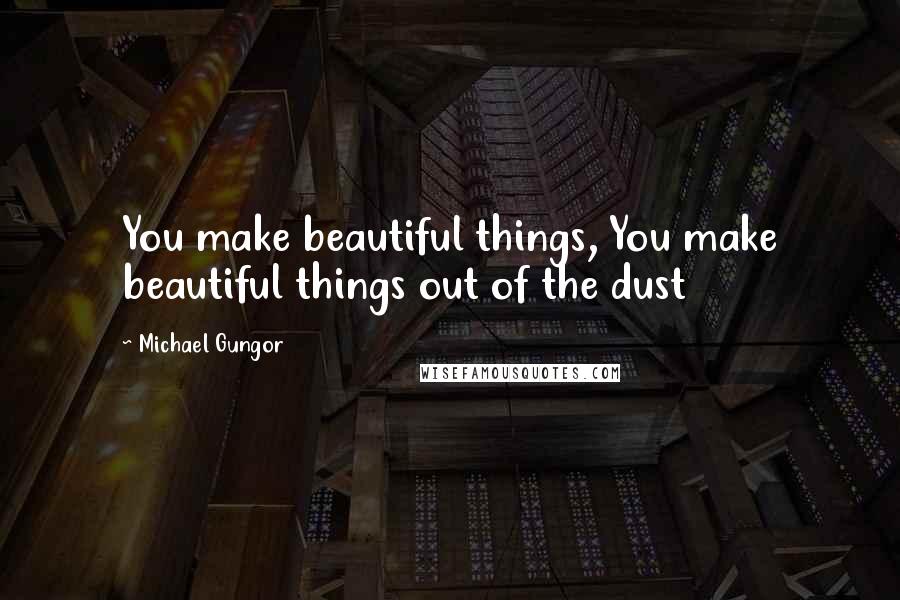 Michael Gungor Quotes: You make beautiful things, You make beautiful things out of the dust