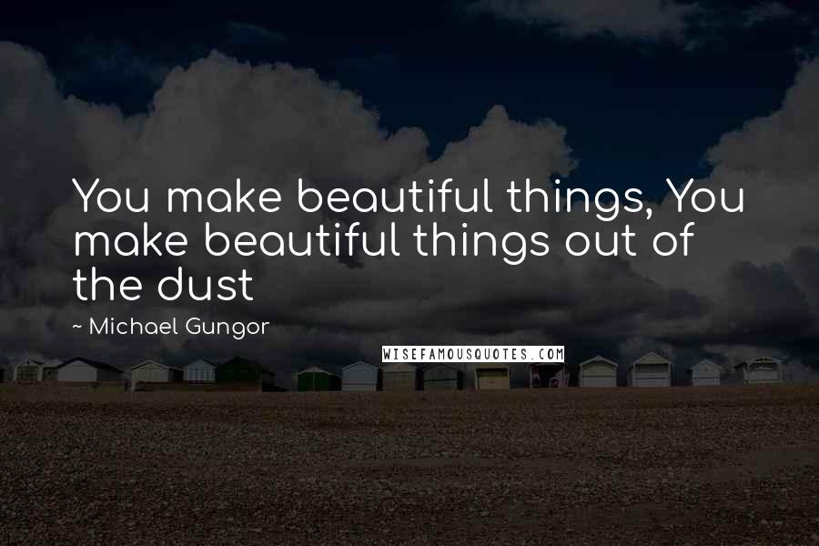 Michael Gungor Quotes: You make beautiful things, You make beautiful things out of the dust