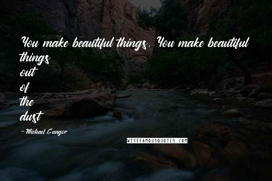 Michael Gungor Quotes: You make beautiful things, You make beautiful things out of the dust