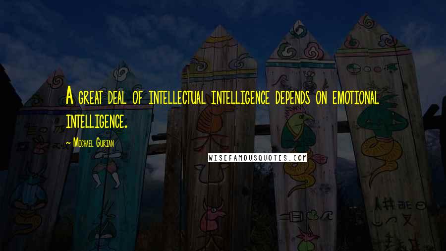 Michael Gurian Quotes: A great deal of intellectual intelligence depends on emotional intelligence.