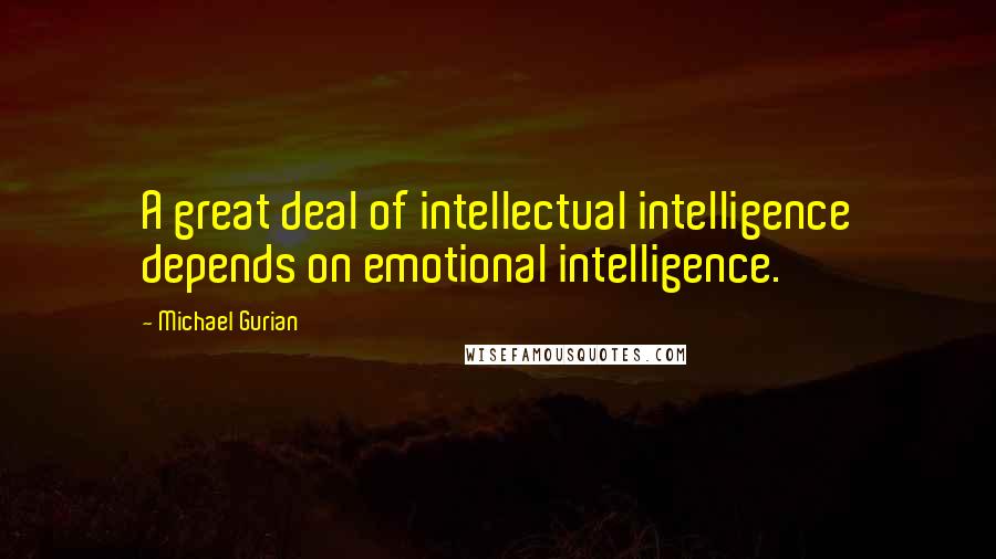 Michael Gurian Quotes: A great deal of intellectual intelligence depends on emotional intelligence.