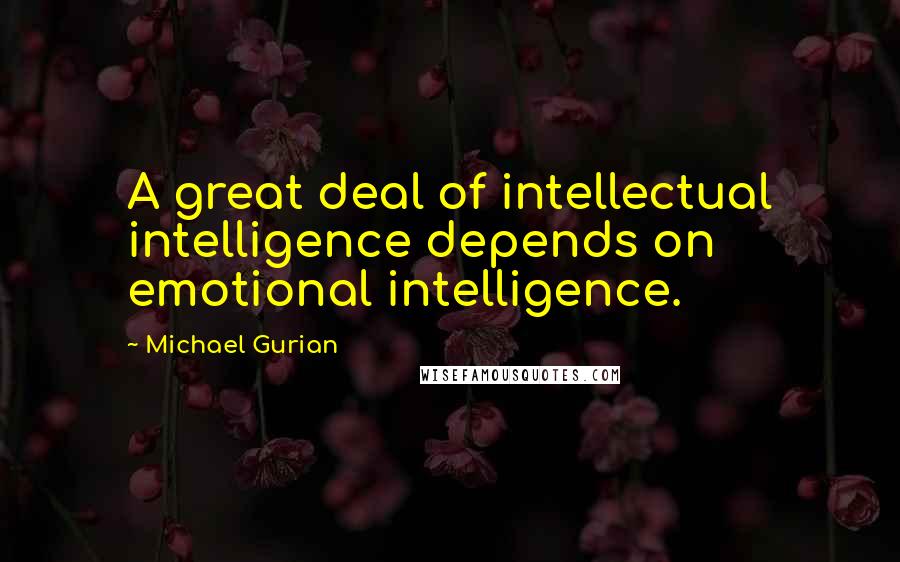 Michael Gurian Quotes: A great deal of intellectual intelligence depends on emotional intelligence.