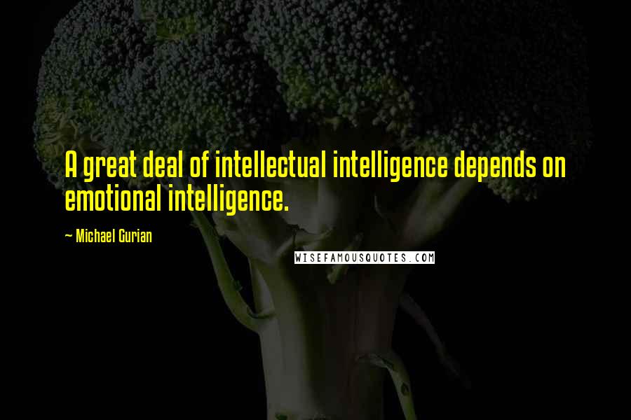 Michael Gurian Quotes: A great deal of intellectual intelligence depends on emotional intelligence.