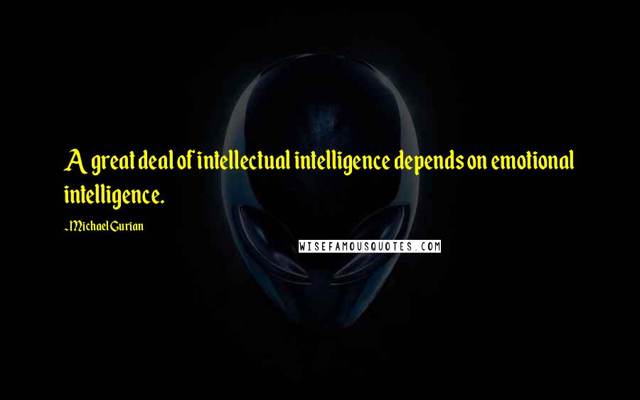 Michael Gurian Quotes: A great deal of intellectual intelligence depends on emotional intelligence.