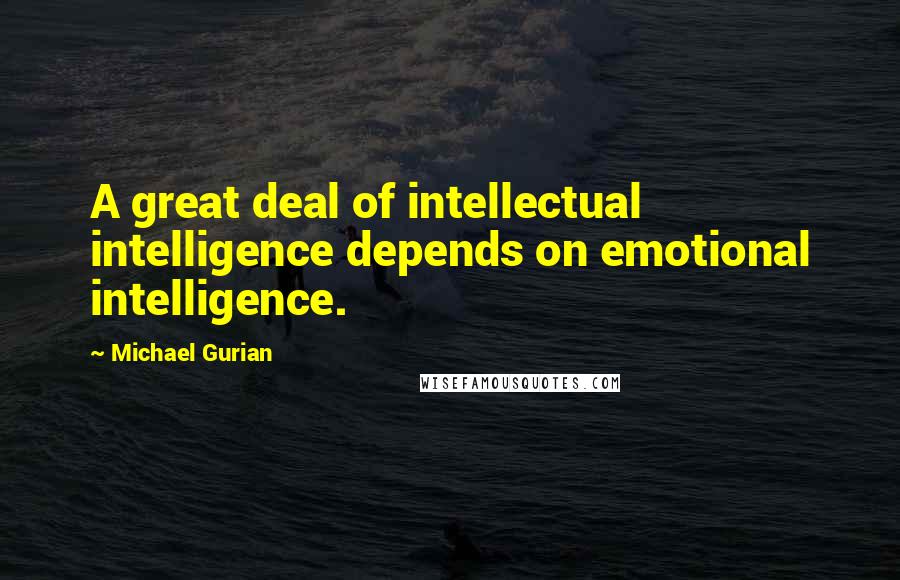 Michael Gurian Quotes: A great deal of intellectual intelligence depends on emotional intelligence.