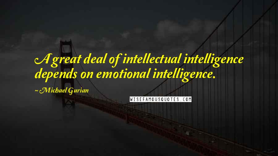 Michael Gurian Quotes: A great deal of intellectual intelligence depends on emotional intelligence.