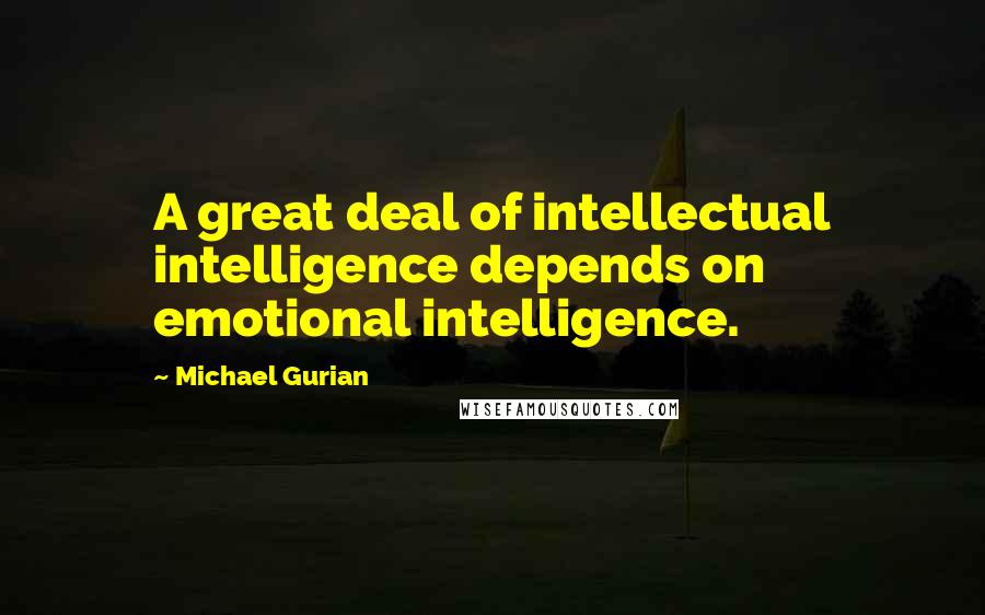 Michael Gurian Quotes: A great deal of intellectual intelligence depends on emotional intelligence.