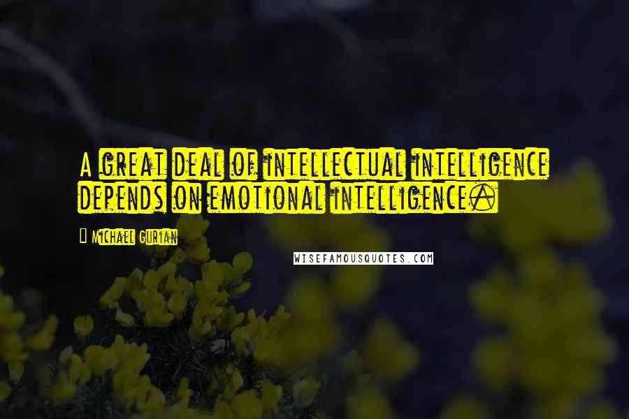 Michael Gurian Quotes: A great deal of intellectual intelligence depends on emotional intelligence.