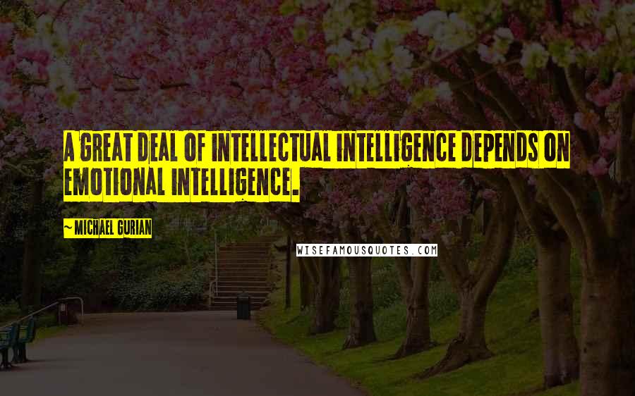 Michael Gurian Quotes: A great deal of intellectual intelligence depends on emotional intelligence.