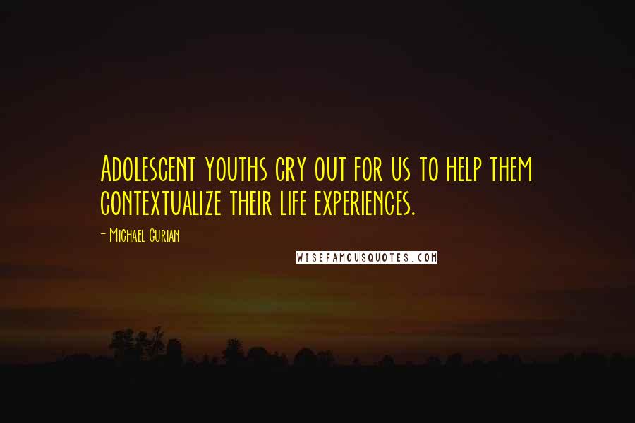 Michael Gurian Quotes: Adolescent youths cry out for us to help them contextualize their life experiences.