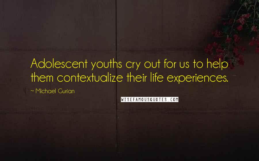 Michael Gurian Quotes: Adolescent youths cry out for us to help them contextualize their life experiences.