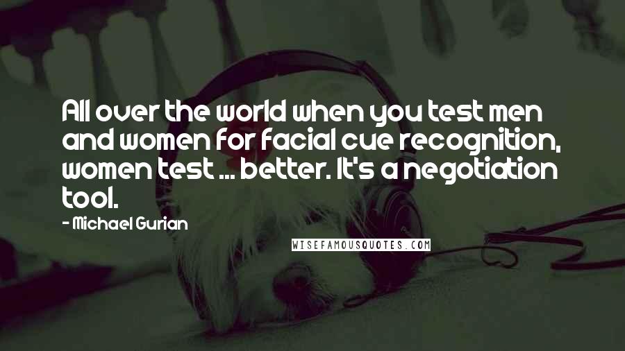 Michael Gurian Quotes: All over the world when you test men and women for facial cue recognition, women test ... better. It's a negotiation tool.