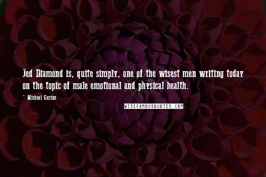 Michael Gurian Quotes: Jed Diamond is, quite simply, one of the wisest men writing today on the topic of male emotional and physical health.