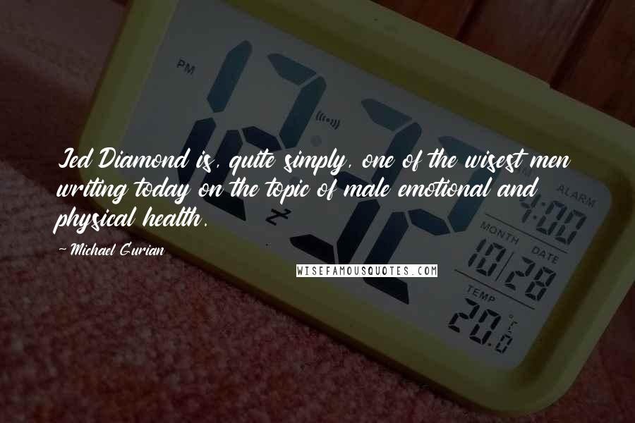 Michael Gurian Quotes: Jed Diamond is, quite simply, one of the wisest men writing today on the topic of male emotional and physical health.