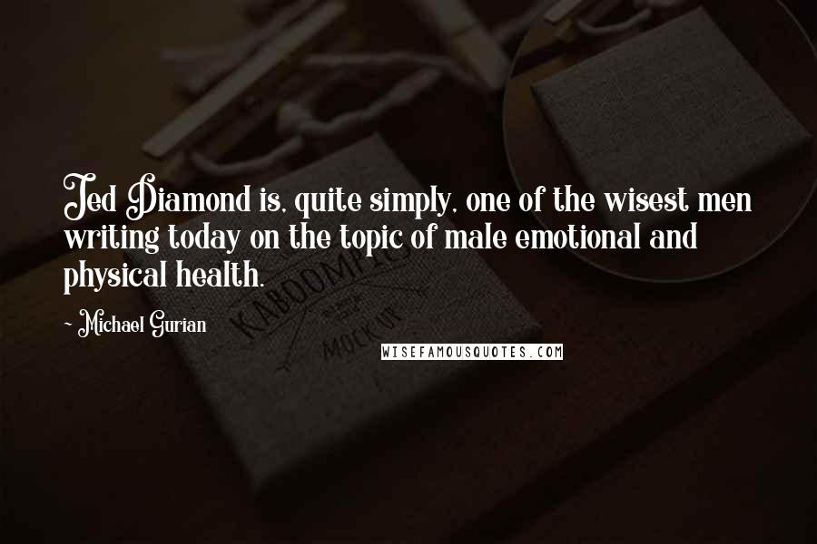 Michael Gurian Quotes: Jed Diamond is, quite simply, one of the wisest men writing today on the topic of male emotional and physical health.