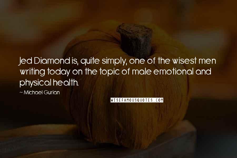 Michael Gurian Quotes: Jed Diamond is, quite simply, one of the wisest men writing today on the topic of male emotional and physical health.