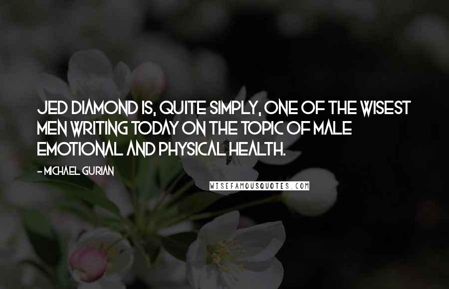 Michael Gurian Quotes: Jed Diamond is, quite simply, one of the wisest men writing today on the topic of male emotional and physical health.