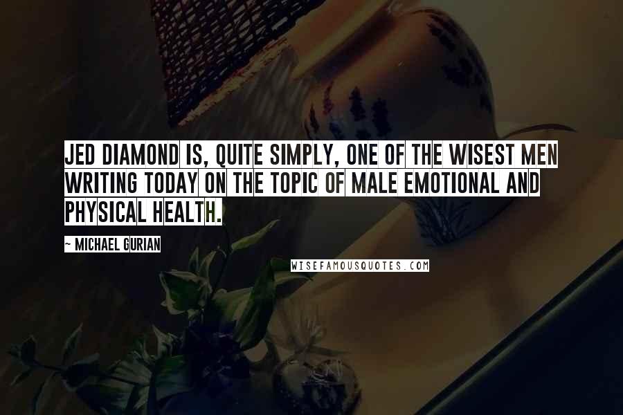 Michael Gurian Quotes: Jed Diamond is, quite simply, one of the wisest men writing today on the topic of male emotional and physical health.