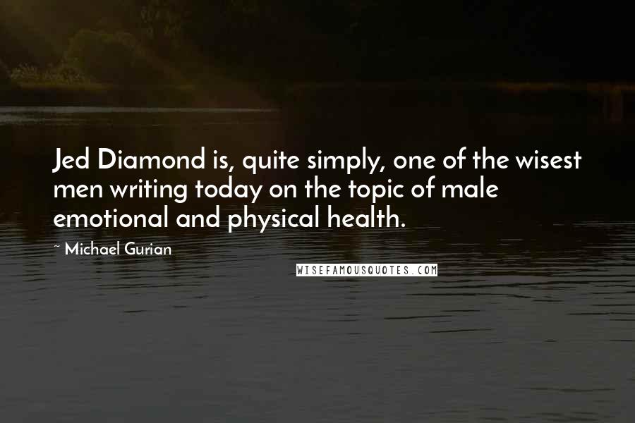 Michael Gurian Quotes: Jed Diamond is, quite simply, one of the wisest men writing today on the topic of male emotional and physical health.