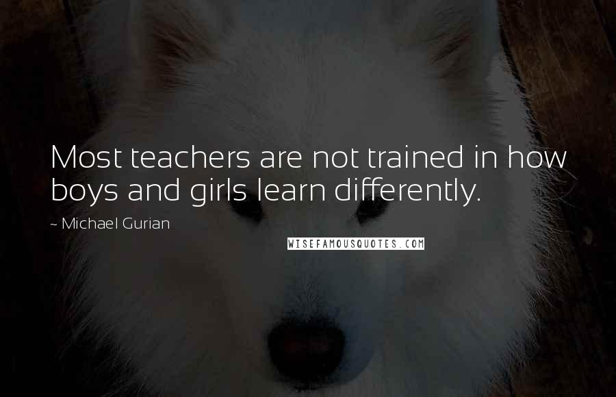 Michael Gurian Quotes: Most teachers are not trained in how boys and girls learn differently.