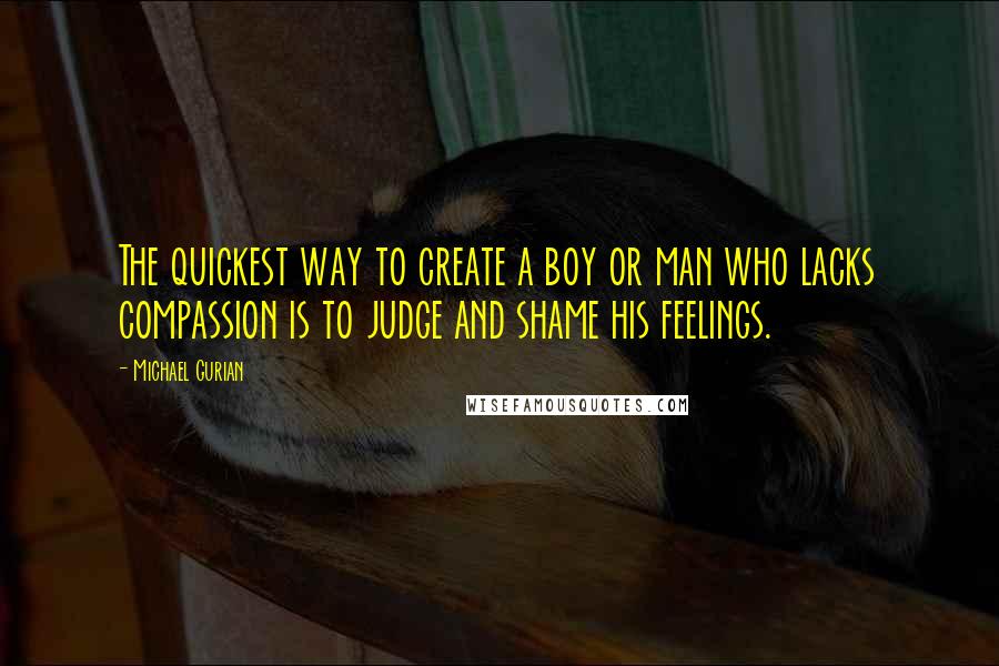 Michael Gurian Quotes: The quickest way to create a boy or man who lacks compassion is to judge and shame his feelings.