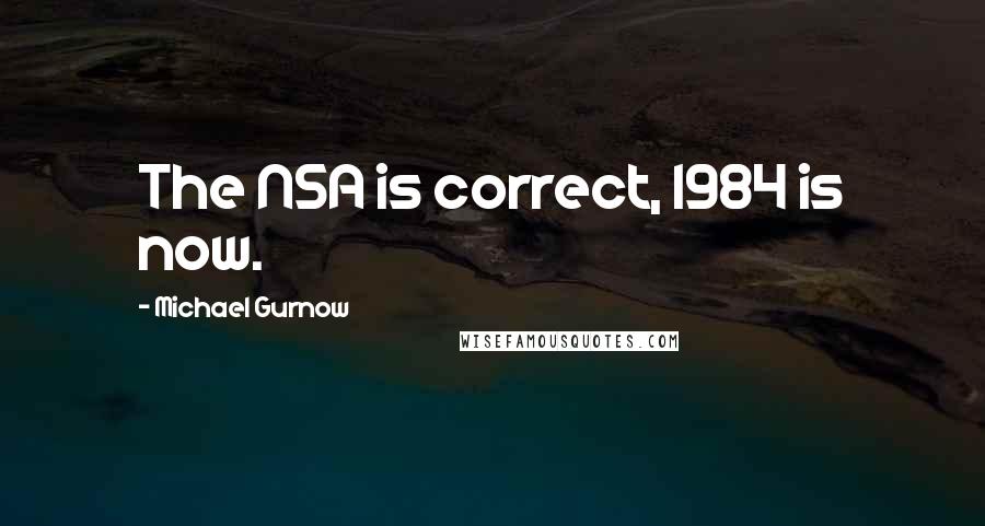 Michael Gurnow Quotes: The NSA is correct, 1984 is now.