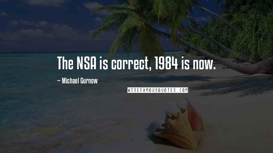 Michael Gurnow Quotes: The NSA is correct, 1984 is now.