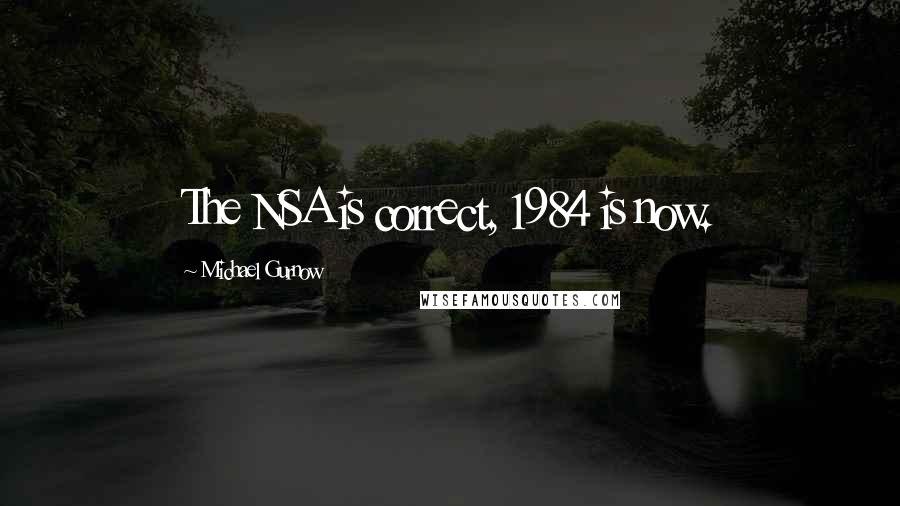 Michael Gurnow Quotes: The NSA is correct, 1984 is now.