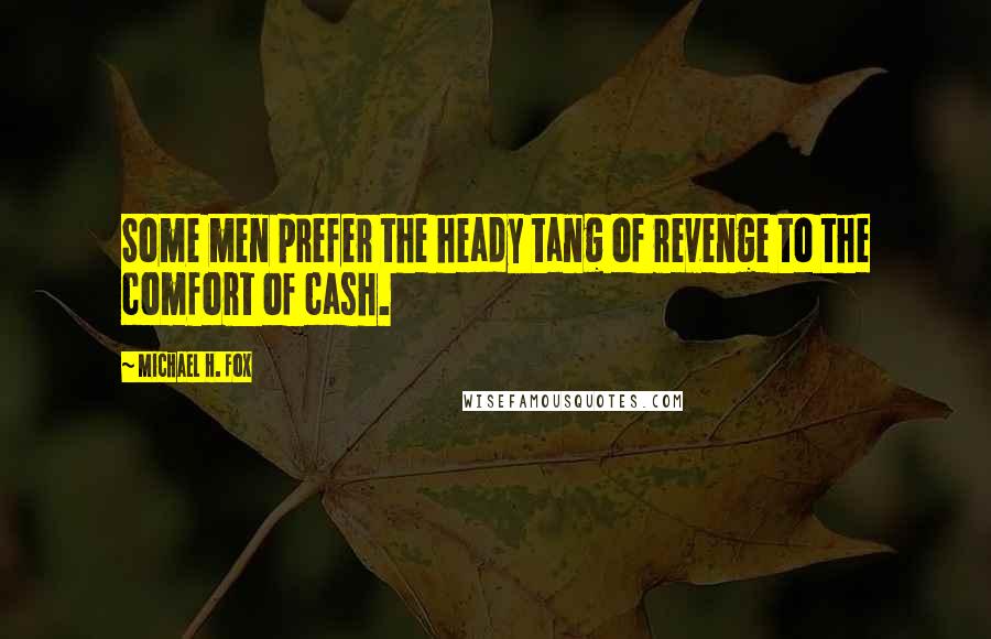 Michael H. Fox Quotes: Some men prefer the heady tang of revenge to the comfort of cash.