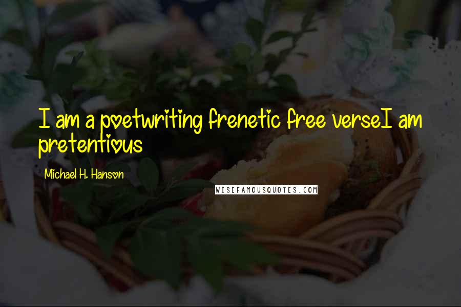 Michael H. Hanson Quotes: I am a poetwriting frenetic free verseI am pretentious